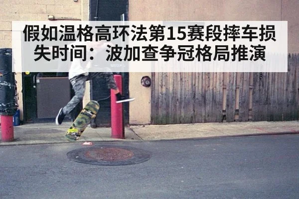 假如温格高环法第15赛段摔车损失时间：波加查争冠格局推演