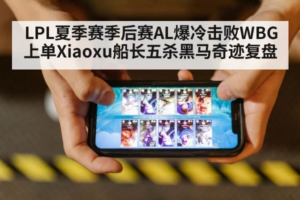 LPL夏季赛季后赛AL爆冷击败WBG上单Xiaoxu船长五杀黑马奇迹复盘