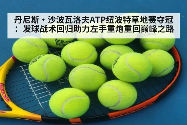 丹尼斯·沙波瓦洛夫ATP纽波特草地赛夺冠：发球战术回归助力左手重炮重回巅峰之路