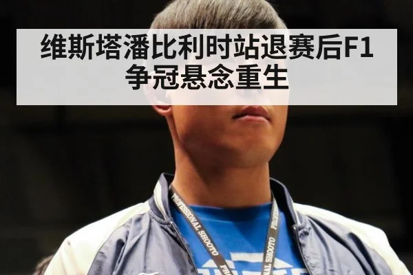 维斯塔潘比利时站退赛后F1争冠悬念重生