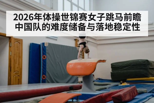 2026年体操世锦赛女子跳马前瞻 中国队的难度储备与落地稳定性